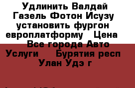 Удлинить Валдай Газель Фотон Исузу  установить фургон, европлатформу › Цена ­ 1 - Все города Авто » Услуги   . Бурятия респ.,Улан-Удэ г.